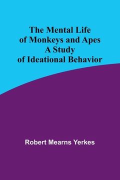 portada The Mental Life of Monkeys and Apes: A Study of Ideational Behavior (en Inglés)
