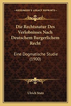 portada Die Rechtsnatur Des Verlobnisses Nach Deutschem Burgerlichem Recht: Eine Dogmatische Studie (1900) (en Alemán)