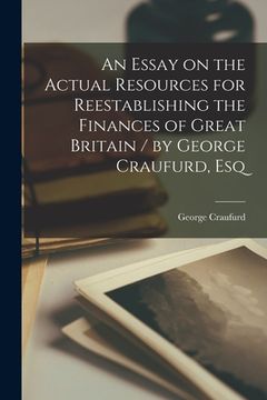 portada An Essay on the Actual Resources for Reestablishing the Finances of Great Britain [microform] / by George Craufurd, Esq
