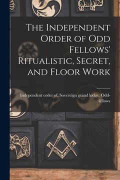 portada The Independent Order of Odd Fellows' Ritualistic, Secret, and Floor Work (en Inglés)