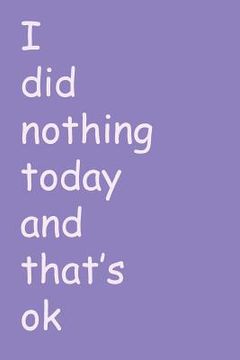 portada I did nothing today and that's ok: For someone who thinks it's ok to do nothing