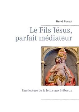 portada Le Fils Jésus, parfait médiateur: Une lecture de la lettre aux Hébreux (en Francés)