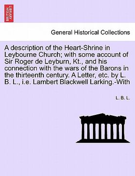 portada a description of the heart-shrine in leybourne church; with some account of sir roger de leyburn, kt., and his connection with the wars of the baron (en Inglés)