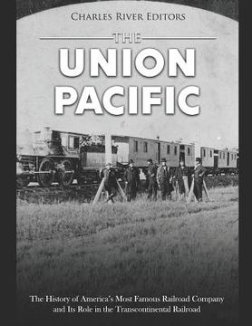 portada The Union Pacific: The History of America's Most Famous Railroad Company and Its Role in the Transcontinental Railroad (en Inglés)
