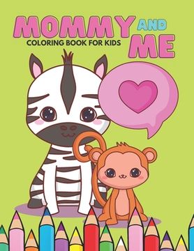 portada Mommy And Me Coloring Book For Kids: Happy Mother Day, I Love You Mom, Together Baby Daughter Animals And Mommy, Easy And Fun Collection 40 Pages