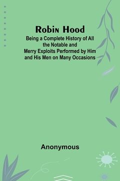 portada Robin Hood; Being a Complete History of All the Notable and Merry Exploits Performed by Him and His Men on Many Occasions