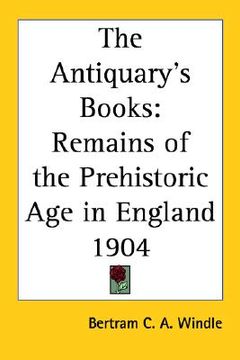 portada the antiquary's books: remains of the prehistoric age in england 1904 (en Inglés)