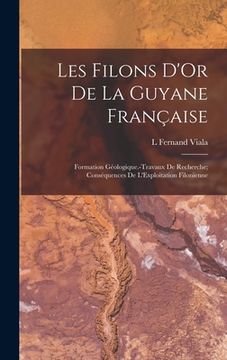portada Les Filons D'Or De La Guyane Française: Formation Géologique.-Travaux De Recherche; Conséquences De L'Exploitation Filonienne (in French)