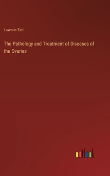portada The Pathology and Treatment of Diseases of the Ovaries (en Inglés)