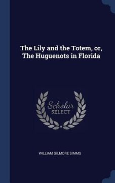portada The Lily and the Totem, or, The Huguenots in Florida (en Inglés)
