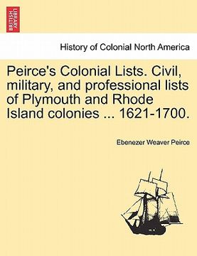 portada peirce's colonial lists. civil, military, and professional lists of plymouth and rhode island colonies ... 1621-1700. (in English)