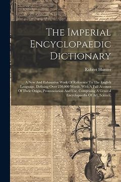 portada The Imperial Encyclopaedic Dictionary: A new and Exhaustive Work of Reference to the English Language, Defining Over 250,000 Words, With a Full. A General Encyclopaedia of Art, Science, (en Inglés)