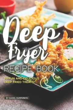 portada Deep Fryer Recipe Book: 30 Fun and Delicious Deep Fried Treats! (en Inglés)