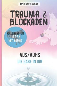 portada Trauma & Blockaden - Seelenknoten lösen mit Sophie: ADS / ADHS - Die Gabe in Dir (en Alemán)