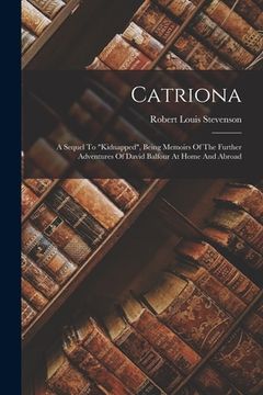portada Catriona: A Sequel To "kidnapped", Being Memoirs Of The Further Adventures Of David Balfour At Home And Abroad (en Inglés)