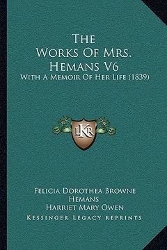 portada the works of mrs. hemans v6: with a memoir of her life (1839) (en Inglés)