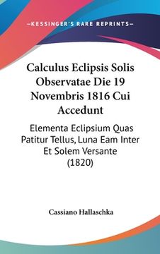 portada Calculus Eclipsis Solis Observatae Die 19 Novembris 1816 Cui Accedunt: Elementa Eclipsium Quas Patitur Tellus, Luna Eam Inter Et Solem Versante (1820) (en Latin)