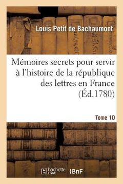 portada Mémoires Secrets Pour Servir À l'Histoire de la République Des Lettres En France Tome 10 (en Francés)