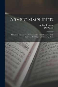 portada Arabic Simplified: A Practical Grammar of Written Arabic in 200 Lessons: With Exercises, Test-papers and Reading-book