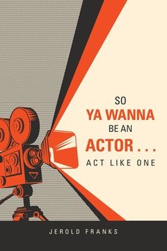 portada So Ya Wanna Be an Actor . . . Act Like One (en Inglés)