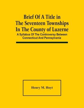portada Brief Of A Title In The Seventeen Townships In The County Of Luzerne: A Syllabus Of The Controversy Between Connecticut And Pennsylvania 