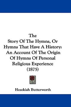 portada the story of the hymns, or hymns that have a history: an account of the origin of hymns of personal religious experience (1875) (en Inglés)