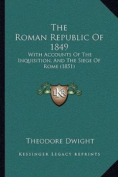 portada the roman republic of 1849: with accounts of the inquisition, and the siege of rome (1851) (in English)