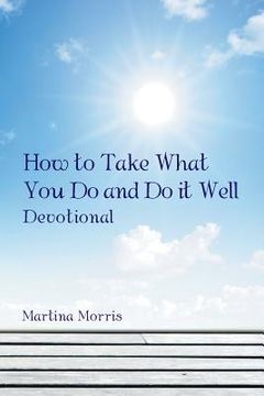 portada How to Take What You Do and Do it Well: Devotional (en Inglés)
