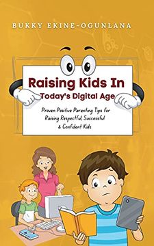 portada Raising Kids in Today'S Digital World: Proven Positive Parenting Tips for Raising Respectful, Successful and Confident Kids (en Inglés)