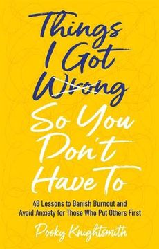 portada Things I Got Wrong So You Don't Have to: 48 Lessons to Banish Burnout and Avoid Anxiety for Those Who Put Others First (en Inglés)