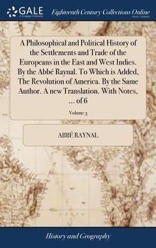portada A Philosophical and Political History of the Settlements and Trade of the Europeans in the East and West Indies. By the Abbé Raynal. To Which is Added