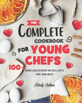 portada The Complete Cookbook for Young Chefs: 100+ Baking & Healthy Recipes that You'll Love to Make, Share and Eat (in English)