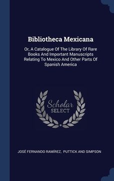 portada Bibliotheca Mexicana: Or, A Catalogue Of The Library Of Rare Books And Important Manuscripts Relating To Mexico And Other Parts Of Spanish A (en Inglés)
