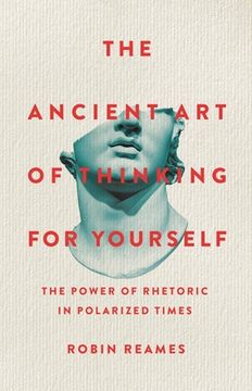 portada The Ancient Art of Thinking for Yourself: The Power of Rhetoric in Polarized Times (in English)