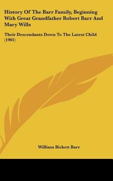 portada history of the barr family, beginning with great grandfather robert barr and mary wills: their descendants down to the latest child (1901) (en Inglés)