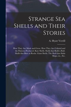 portada Strange Sea Shells and Their Stories: How They Are Made and Grow. How They Are Colored and the Patterns Produced. Rare Shells. Shells That Build a Raf (en Inglés)