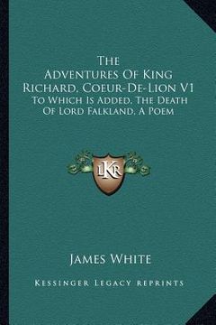 portada the adventures of king richard, coeur-de-lion v1: to which is added, the death of lord falkland, a poem (en Inglés)