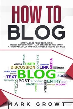 portada How to Blog: Start A Blog for Profit. Make Money Blogging with many Strategies and Start a Profitable Blog to Build a Passive Incom (in English)