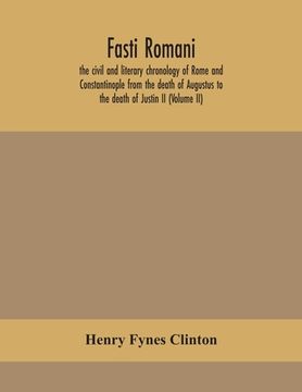 portada Fasti romani, the civil and literary chronology of Rome and Constantinople from the death of Augustus to the death of Justin II (Volume II) (in English)