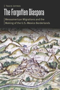 portada The Forgotten Diaspora: Mesoamerican Migrations and the Making of the U.S.-Mexico Borderlands (en Inglés)
