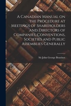 portada A Canadian Manual on the Procedure at Meetings of Shareholders and Directors of Companies, Conventions, Societies and Public Assemblies Generally [mic (in English)