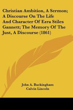 portada christian ambition, a sermon; a discourse on the life and character of ezra stiles gannett; the memory of the just, a discourse (1861)