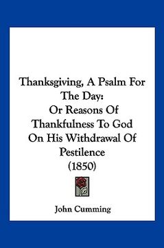 portada thanksgiving, a psalm for the day: or reasons of thankfulness to god on his withdrawal of pestilence (1850) (en Inglés)