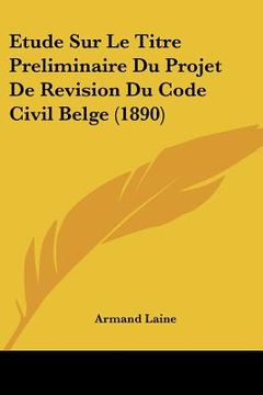 portada Etude Sur Le Titre Preliminaire Du Projet De Revision Du Code Civil Belge (1890) (in French)