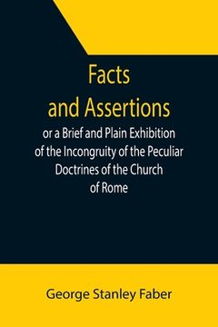 portada Facts and Assertions: or a Brief and Plain Exhibition of the Incongruity of the Peculiar Doctrines of the Church of Rome (en Inglés)