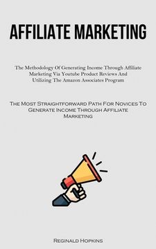 portada Affiliate Marketing: The Methodology Of Generating Income Through Affiliate Marketing Via Youtube Product Reviews And Utilizing The Amazon (in English)