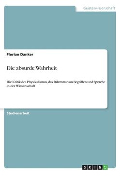 portada Die absurde Wahrheit: Die Kritik des Physikalismus, das Dilemma von Begriffen und Sprache in der Wissenschaft (in German)