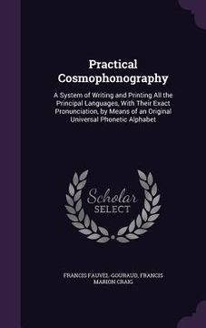 portada Practical Cosmophonography: A System of Writing and Printing All the Principal Languages, With Their Exact Pronunciation, by Means of an Original