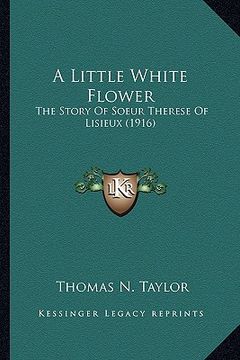 portada a little white flower a little white flower: the story of soeur therese of lisieux (1916) the story of soeur therese of lisieux (1916) (en Inglés)