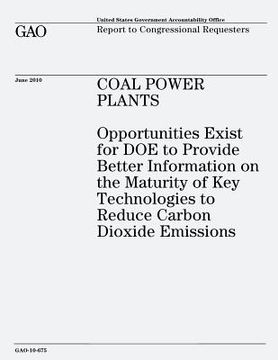 portada Coal Power Plants: Opportunities Exist for DOE to Provide Better Information on the Maturity of Key Technologies to Reduce Carbon Dioxide (en Inglés)